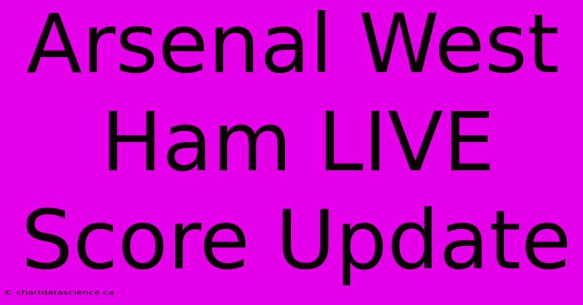 Arsenal West Ham LIVE Score Update