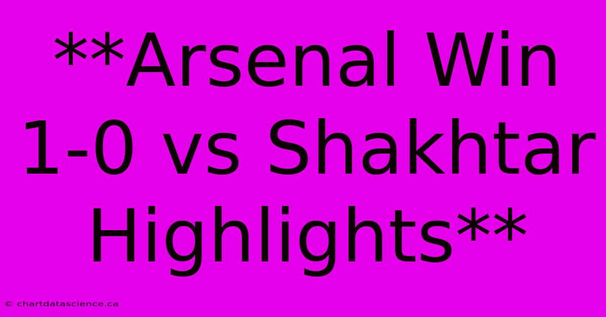 **Arsenal Win 1-0 Vs Shakhtar Highlights**