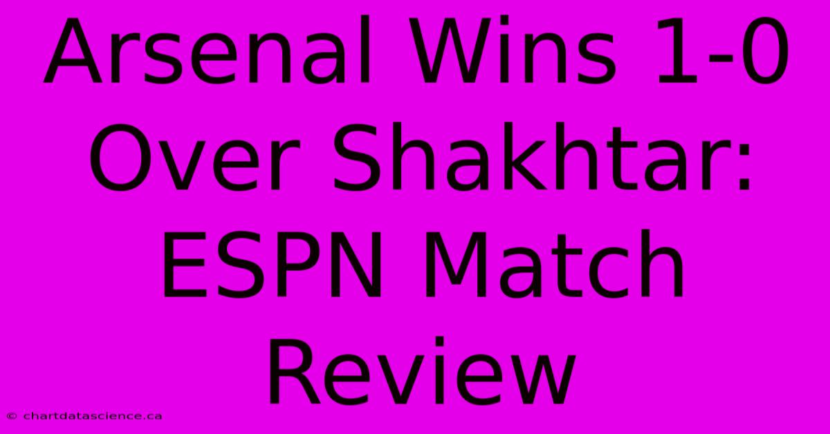 Arsenal Wins 1-0 Over Shakhtar: ESPN Match Review