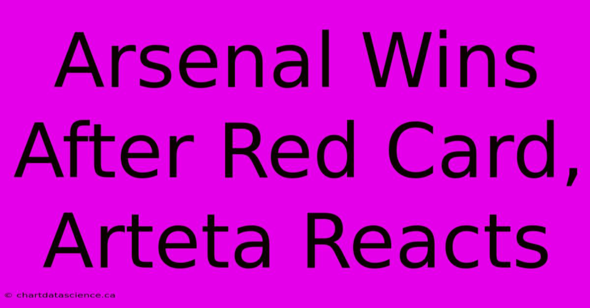 Arsenal Wins After Red Card, Arteta Reacts 