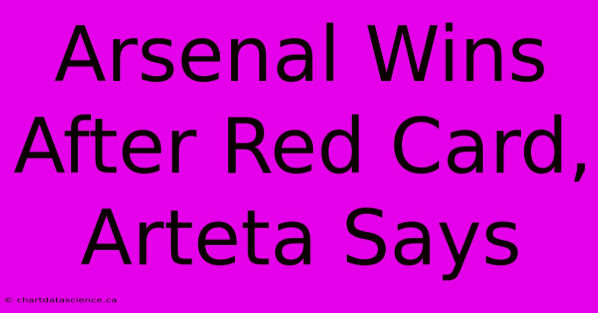 Arsenal Wins After Red Card, Arteta Says