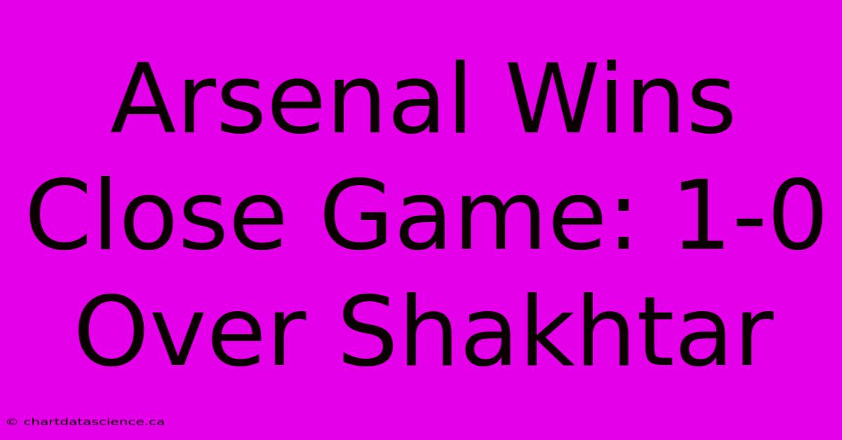 Arsenal Wins Close Game: 1-0 Over Shakhtar 