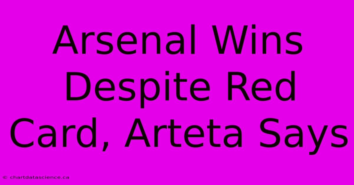 Arsenal Wins Despite Red Card, Arteta Says