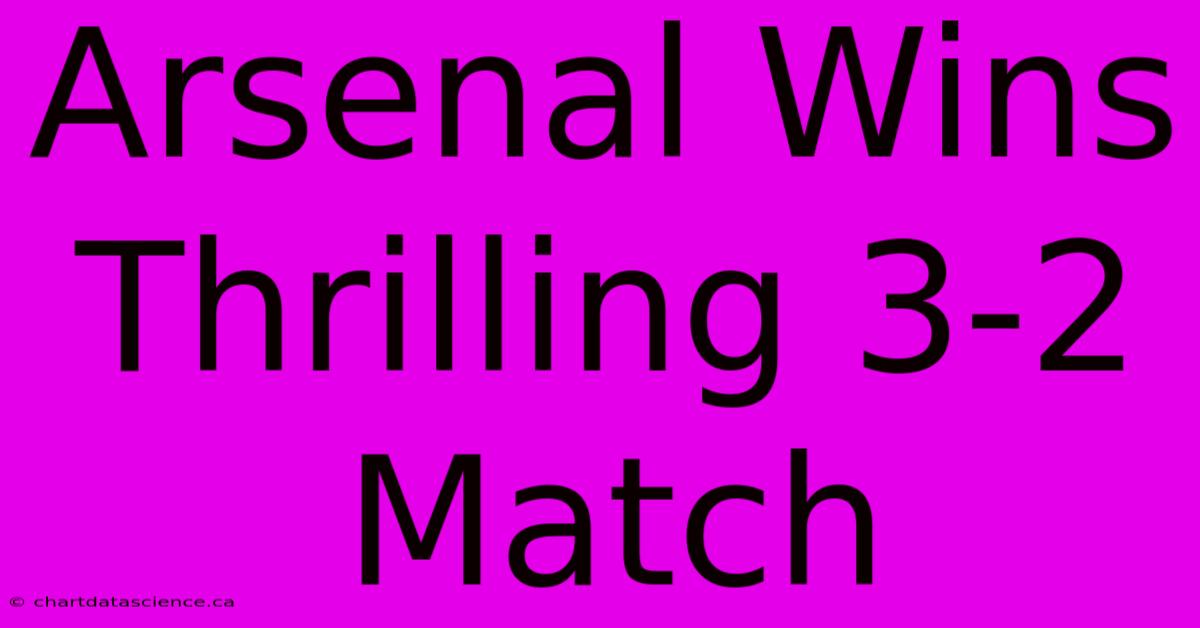 Arsenal Wins Thrilling 3-2 Match