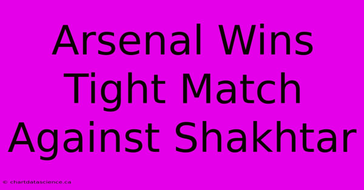 Arsenal Wins Tight Match Against Shakhtar