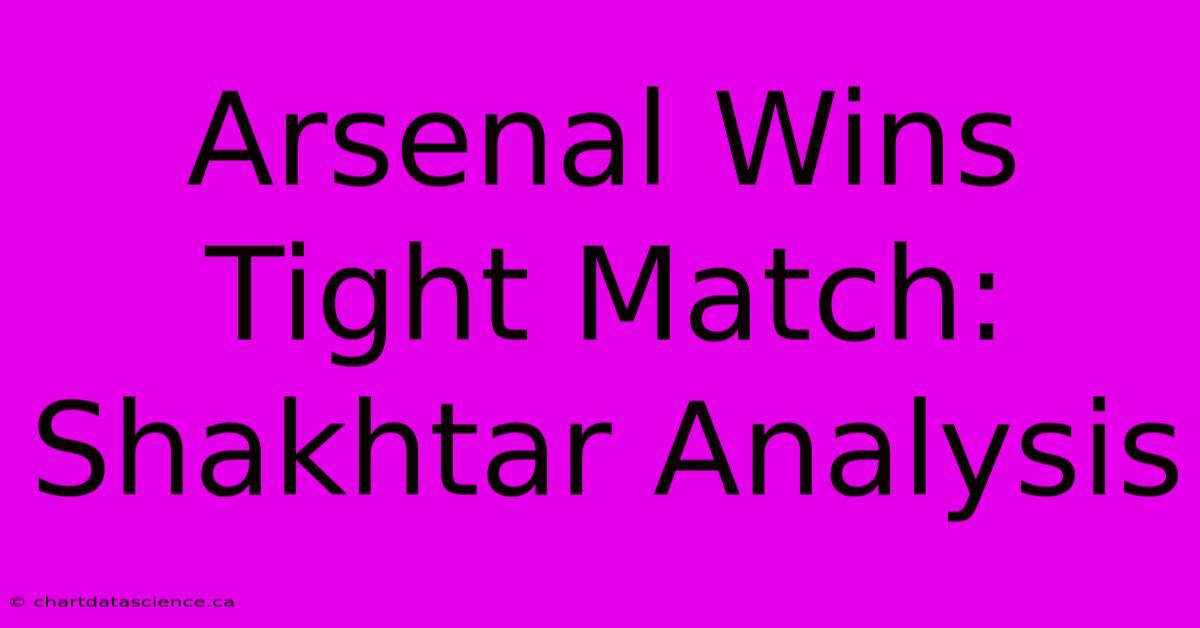 Arsenal Wins Tight Match: Shakhtar Analysis