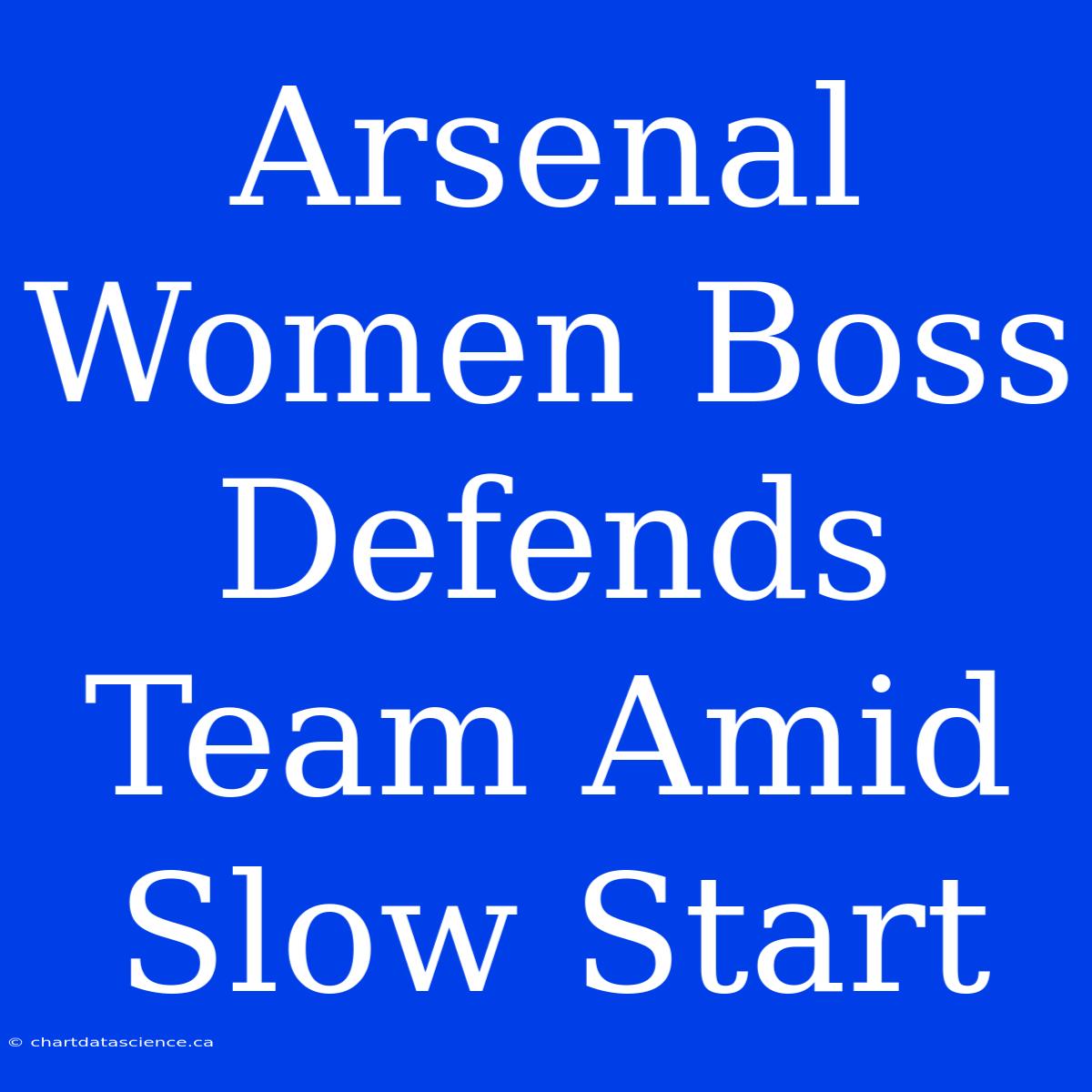 Arsenal Women Boss Defends Team Amid Slow Start