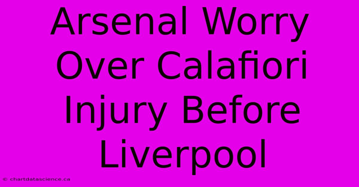 Arsenal Worry Over Calafiori Injury Before Liverpool