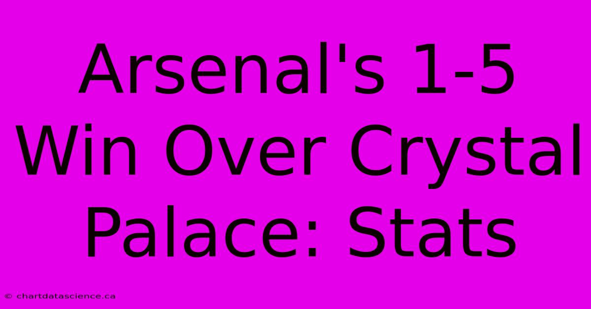 Arsenal's 1-5 Win Over Crystal Palace: Stats