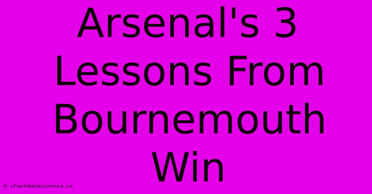 Arsenal's 3 Lessons From Bournemouth Win