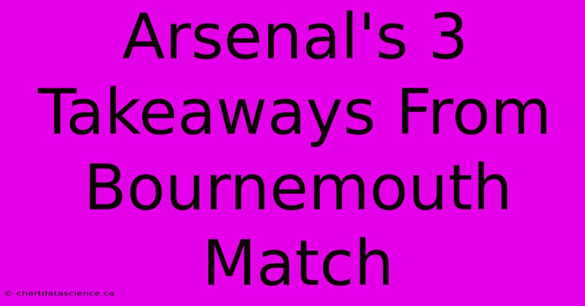 Arsenal's 3 Takeaways From Bournemouth Match