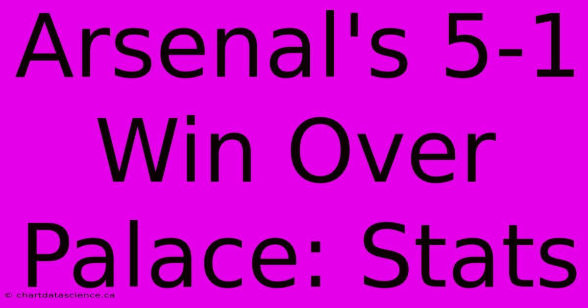 Arsenal's 5-1 Win Over Palace: Stats