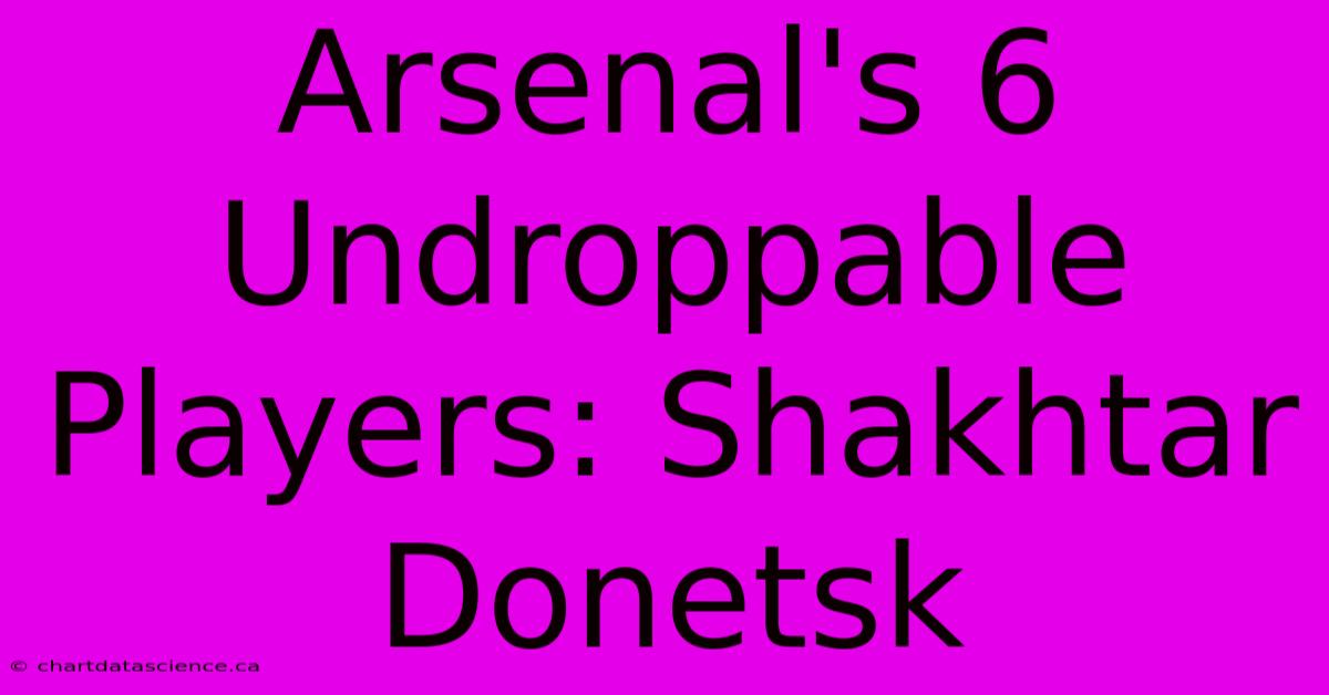 Arsenal's 6 Undroppable Players: Shakhtar Donetsk