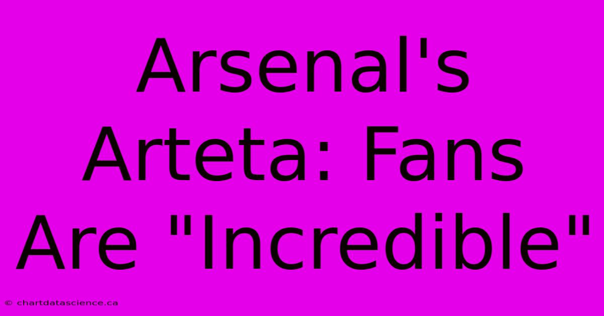 Arsenal's Arteta: Fans Are 