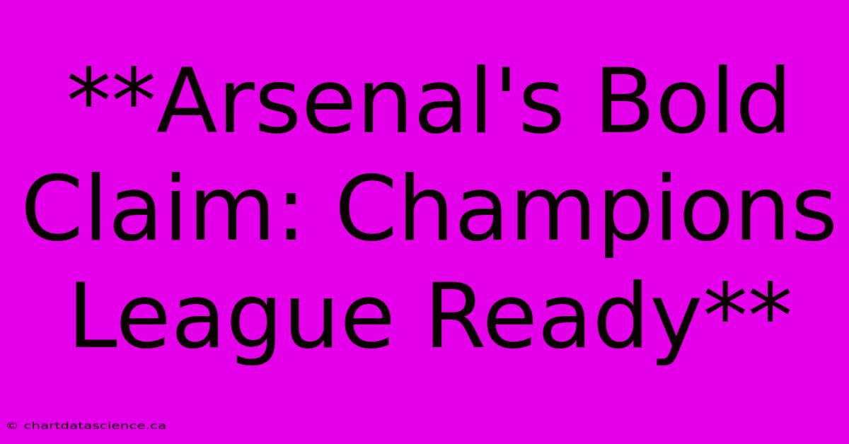 **Arsenal's Bold Claim: Champions League Ready**