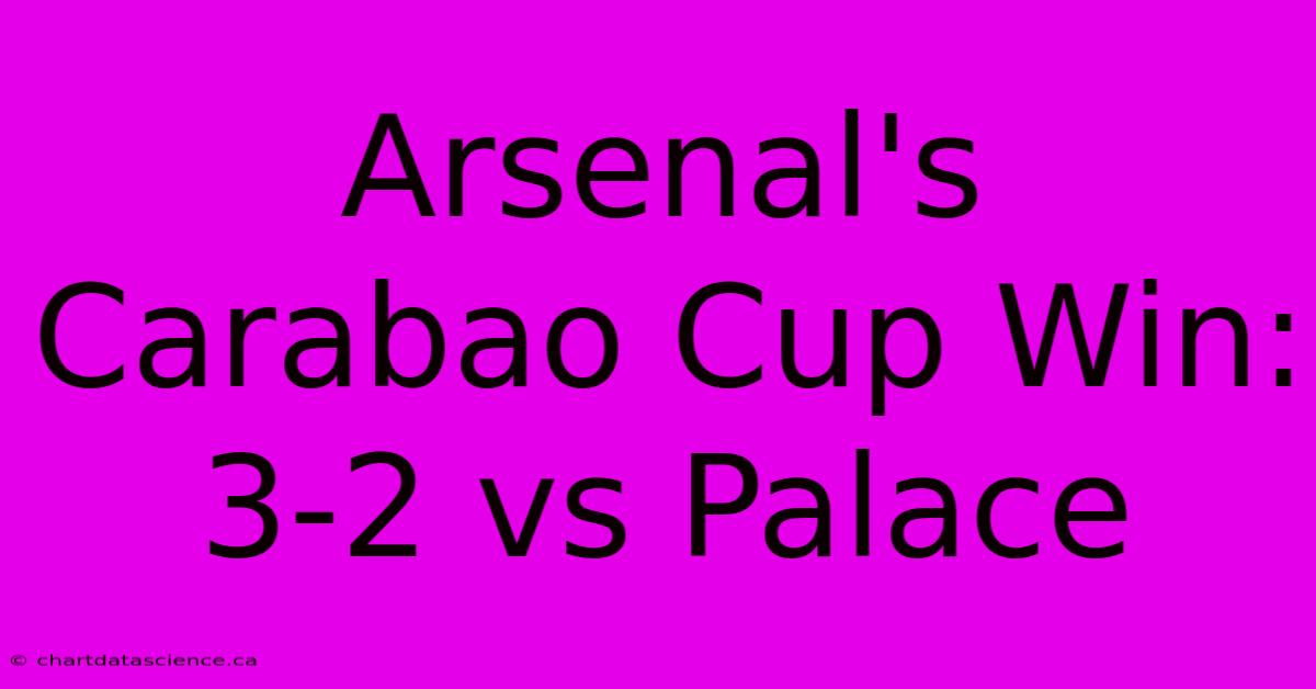 Arsenal's Carabao Cup Win: 3-2 Vs Palace