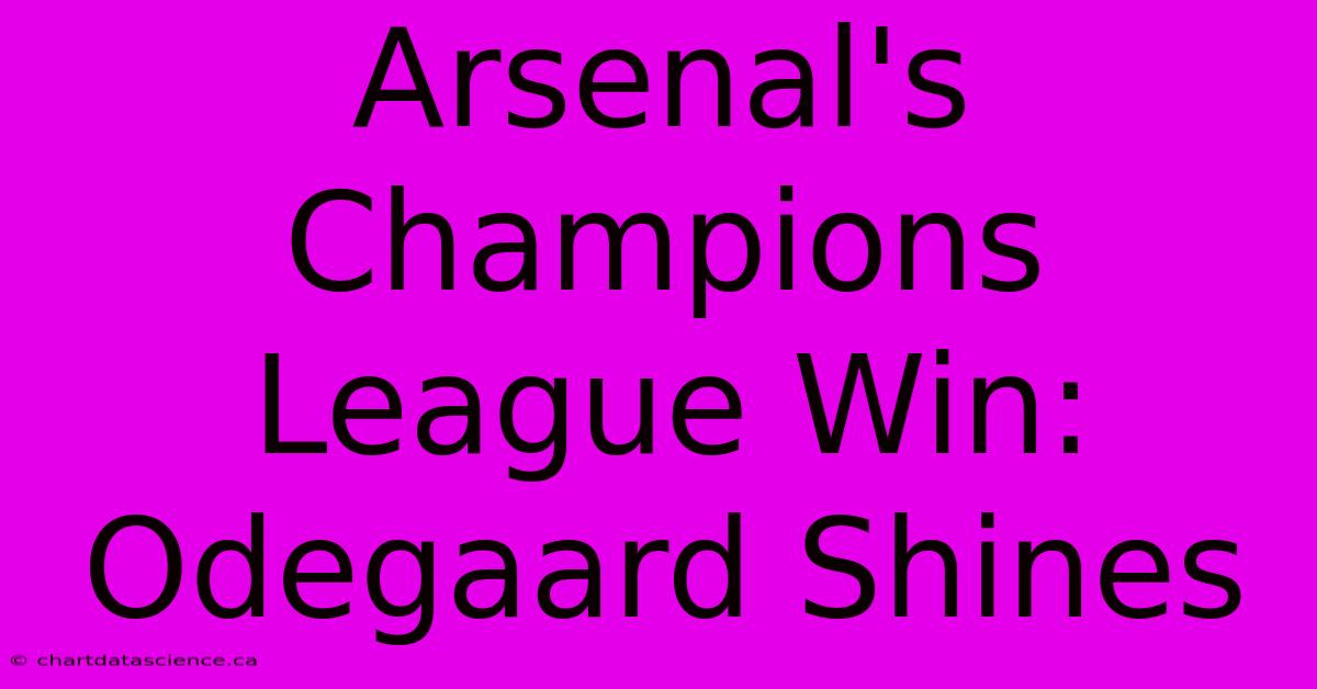 Arsenal's Champions League Win: Odegaard Shines