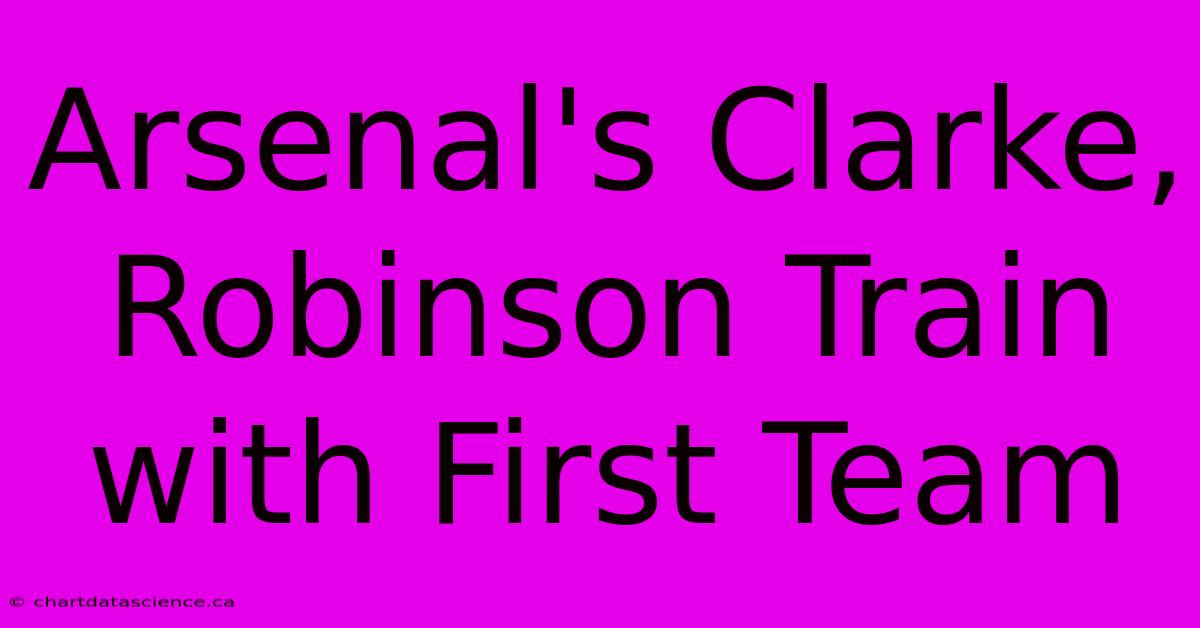 Arsenal's Clarke, Robinson Train With First Team