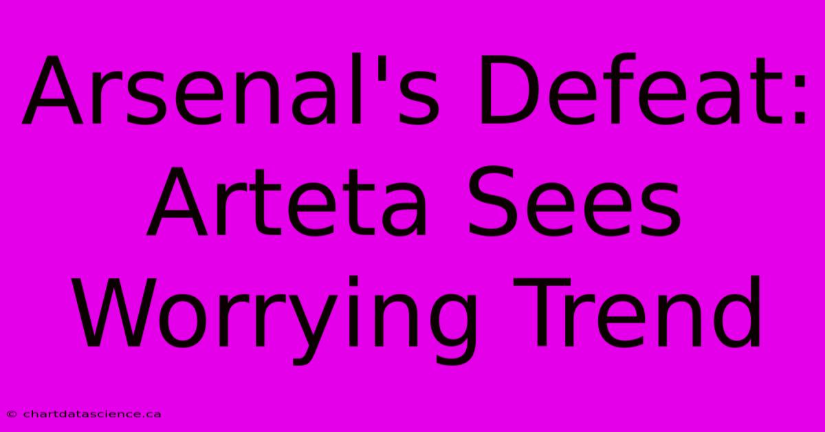 Arsenal's Defeat: Arteta Sees Worrying Trend 