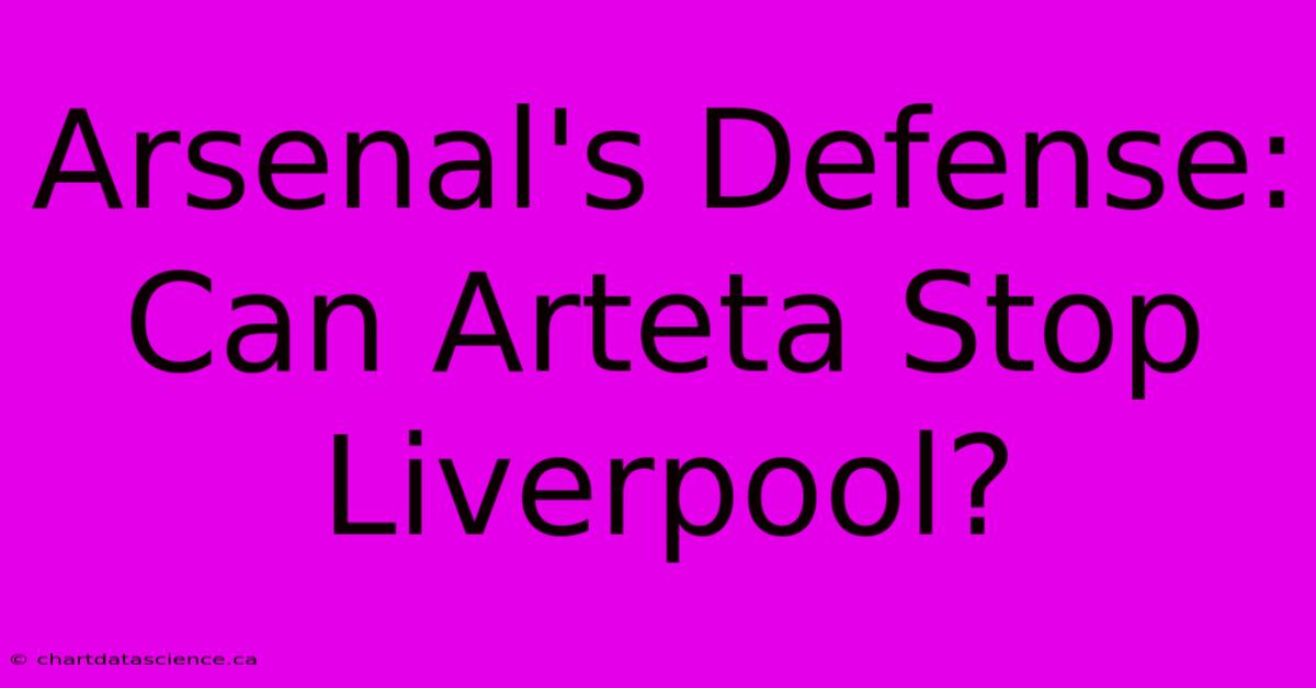 Arsenal's Defense: Can Arteta Stop Liverpool? 