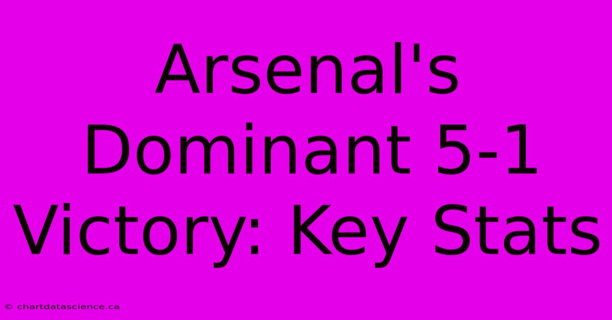 Arsenal's Dominant 5-1 Victory: Key Stats