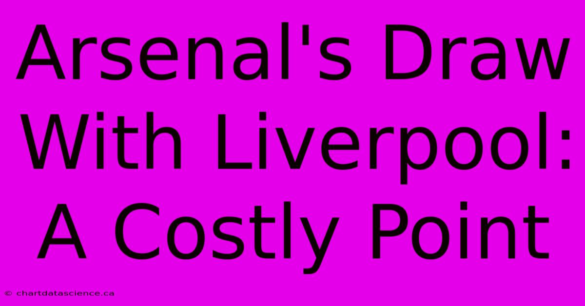 Arsenal's Draw With Liverpool: A Costly Point