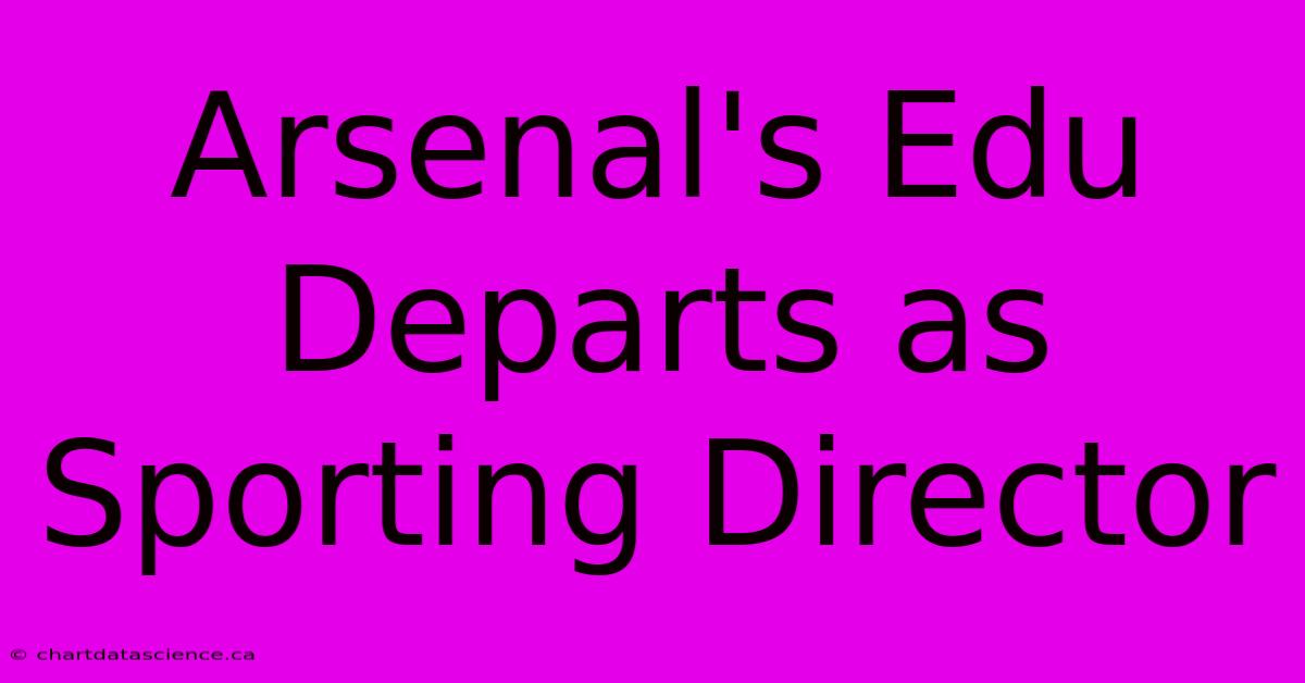 Arsenal's Edu Departs As Sporting Director