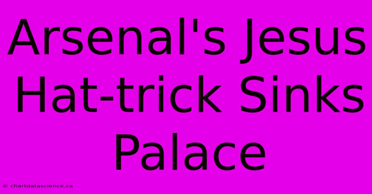 Arsenal's Jesus Hat-trick Sinks Palace