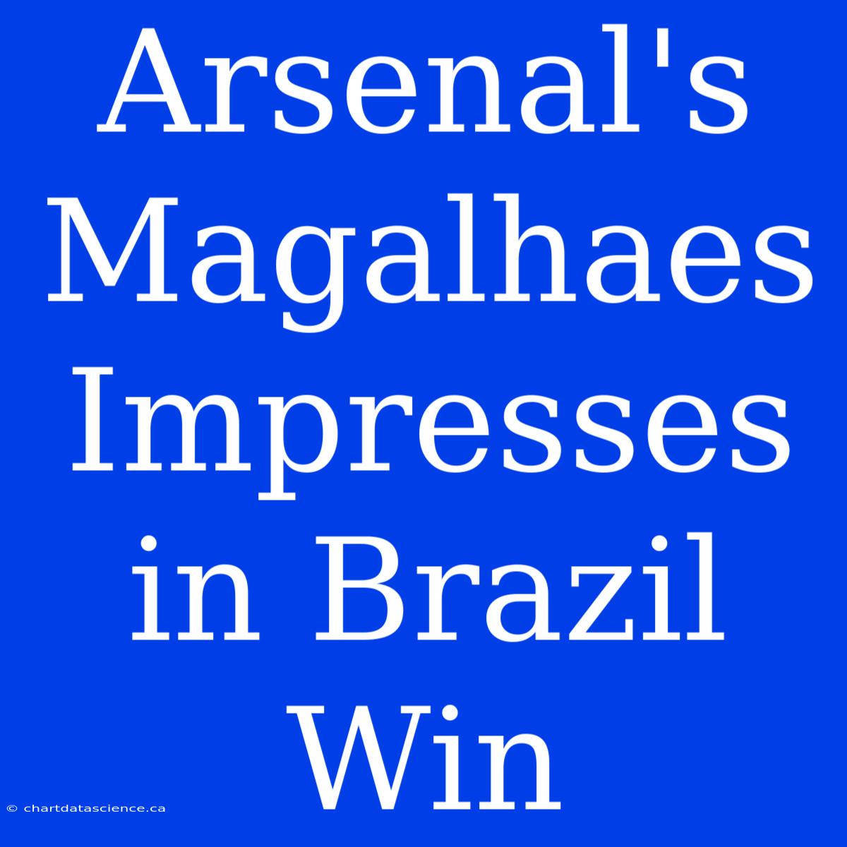 Arsenal's Magalhaes Impresses In Brazil Win