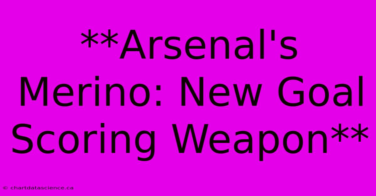 **Arsenal's Merino: New Goal Scoring Weapon**