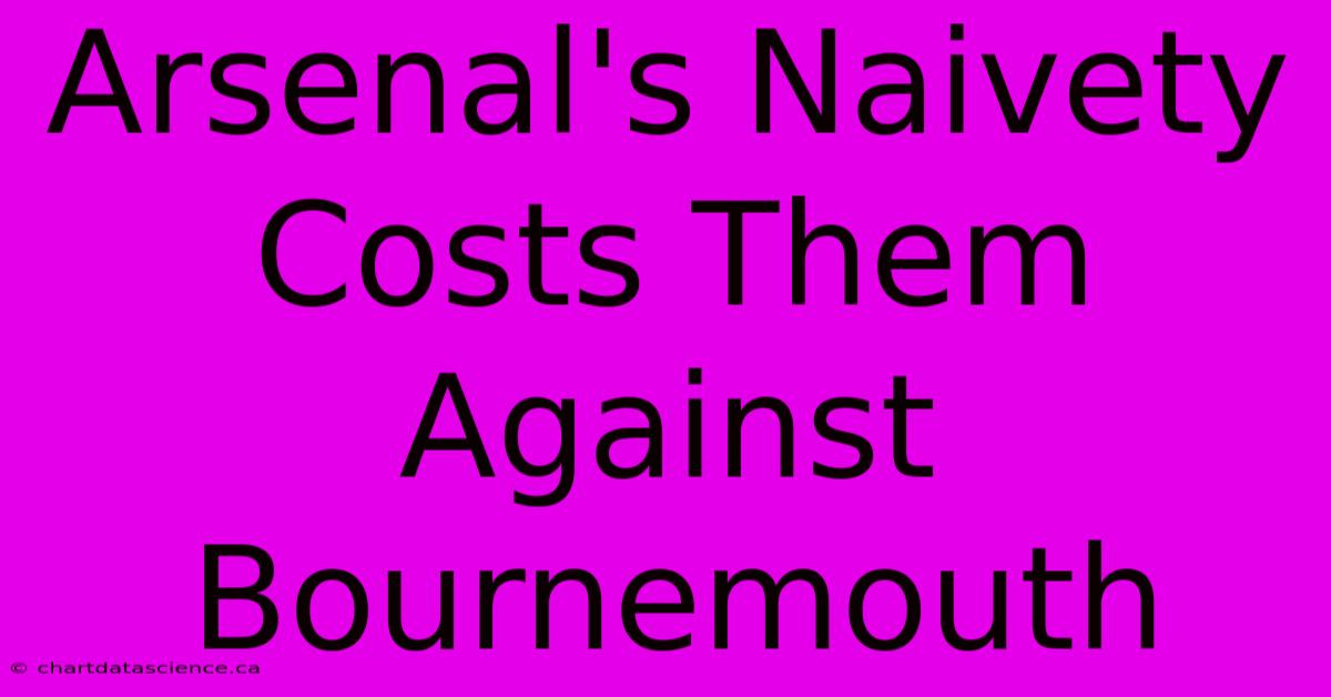 Arsenal's Naivety Costs Them Against Bournemouth