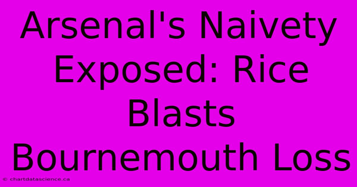 Arsenal's Naivety Exposed: Rice Blasts Bournemouth Loss