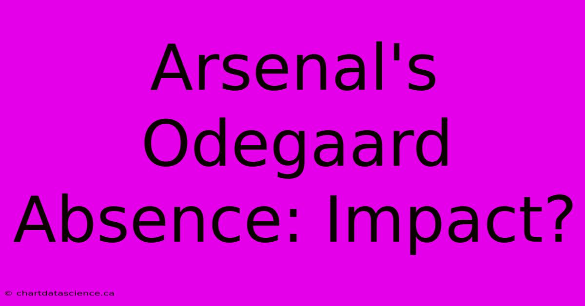 Arsenal's Odegaard Absence: Impact?