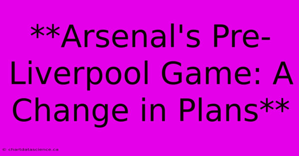 **Arsenal's Pre-Liverpool Game: A Change In Plans** 