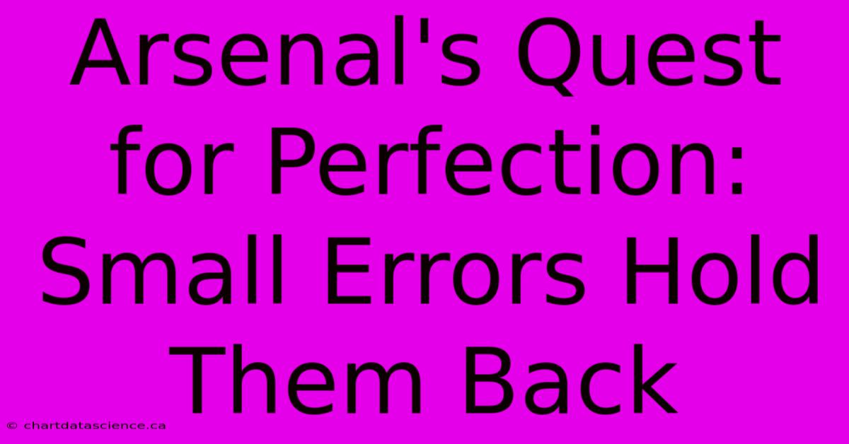 Arsenal's Quest For Perfection: Small Errors Hold Them Back 