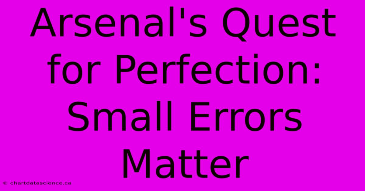 Arsenal's Quest For Perfection: Small Errors Matter