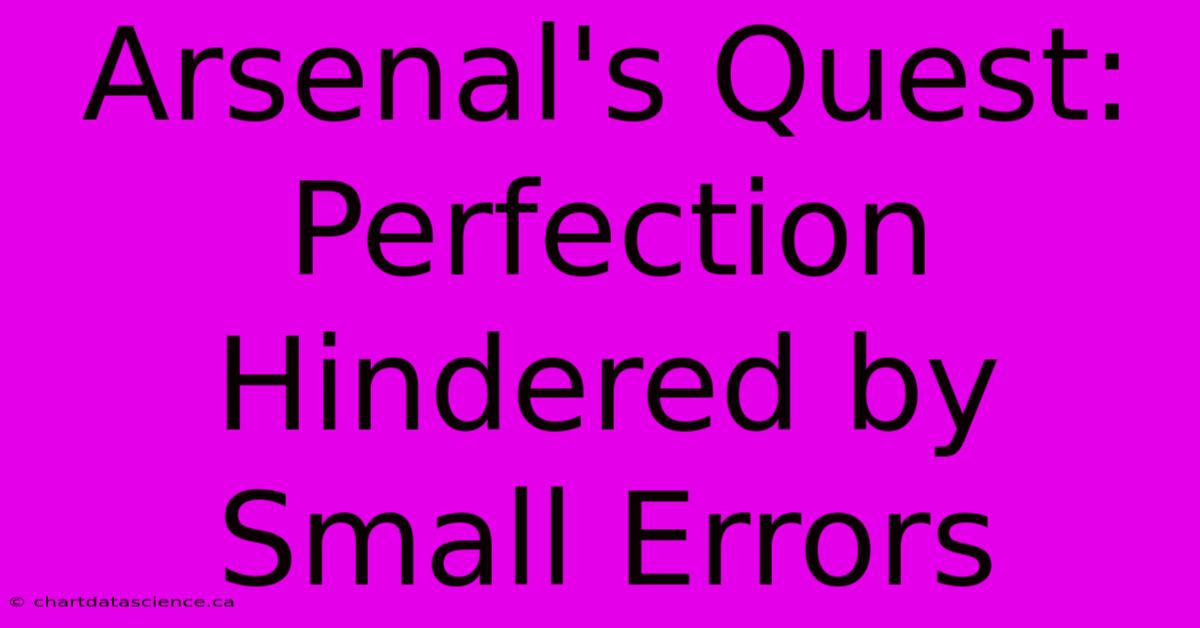 Arsenal's Quest: Perfection Hindered By Small Errors