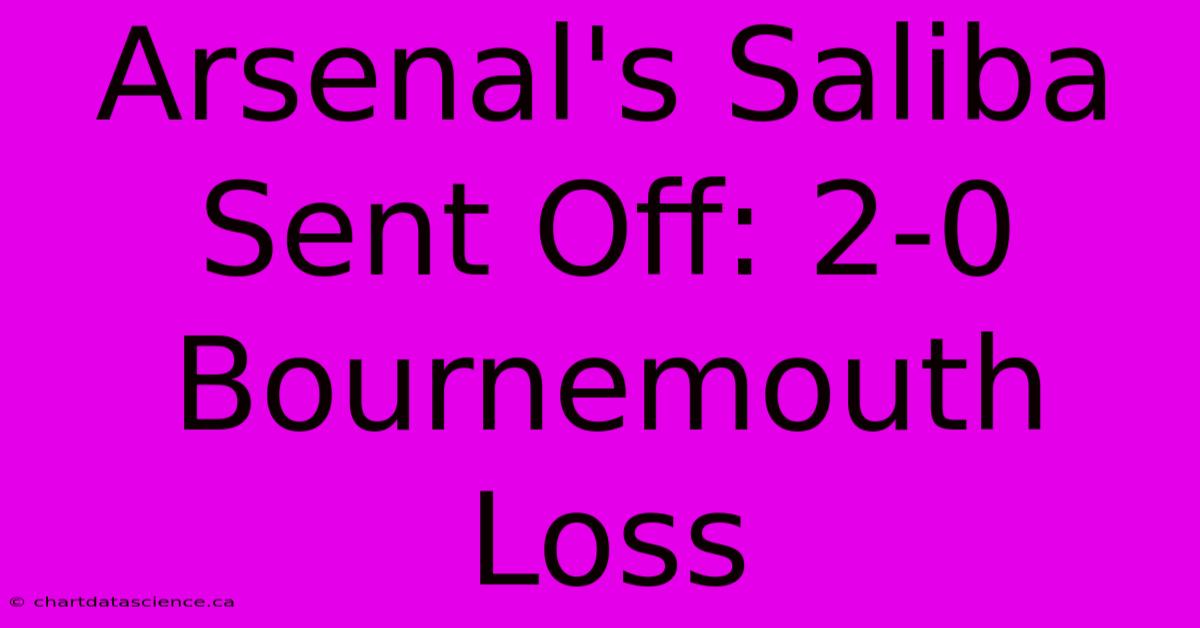 Arsenal's Saliba Sent Off: 2-0 Bournemouth Loss 