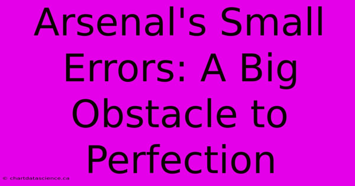 Arsenal's Small Errors: A Big Obstacle To Perfection