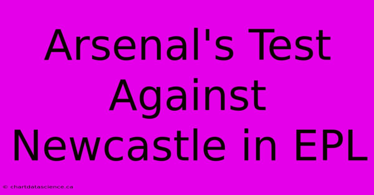 Arsenal's Test Against Newcastle In EPL