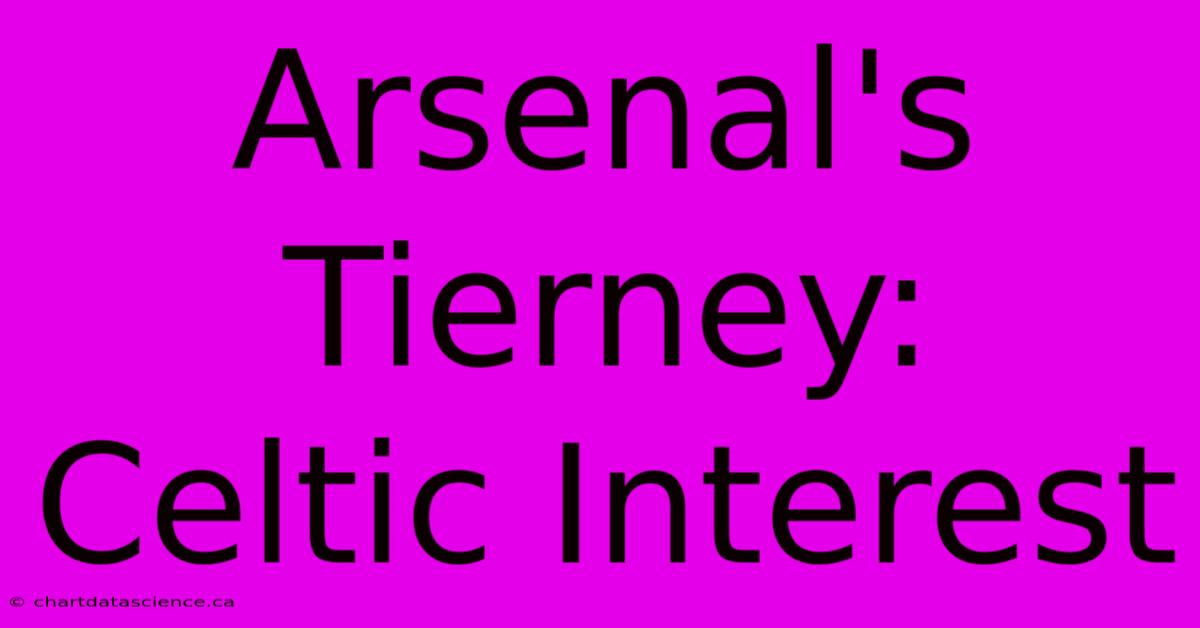 Arsenal's Tierney: Celtic Interest