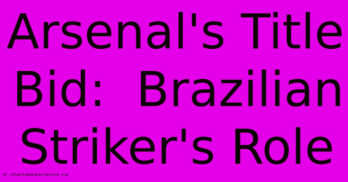 Arsenal's Title Bid:  Brazilian Striker's Role