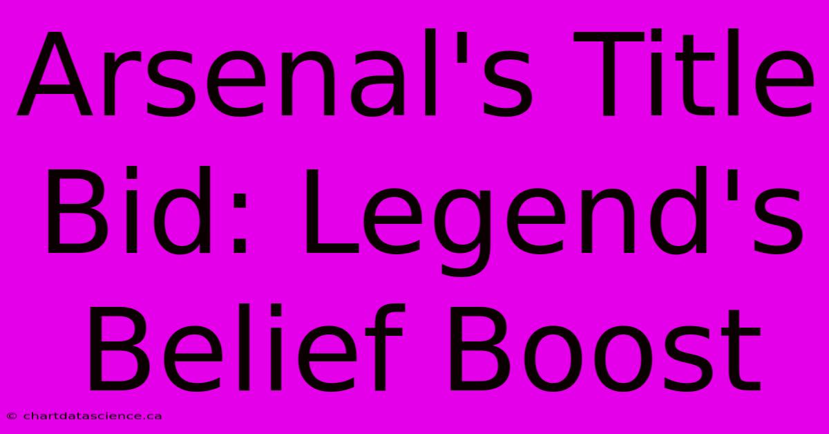 Arsenal's Title Bid: Legend's Belief Boost