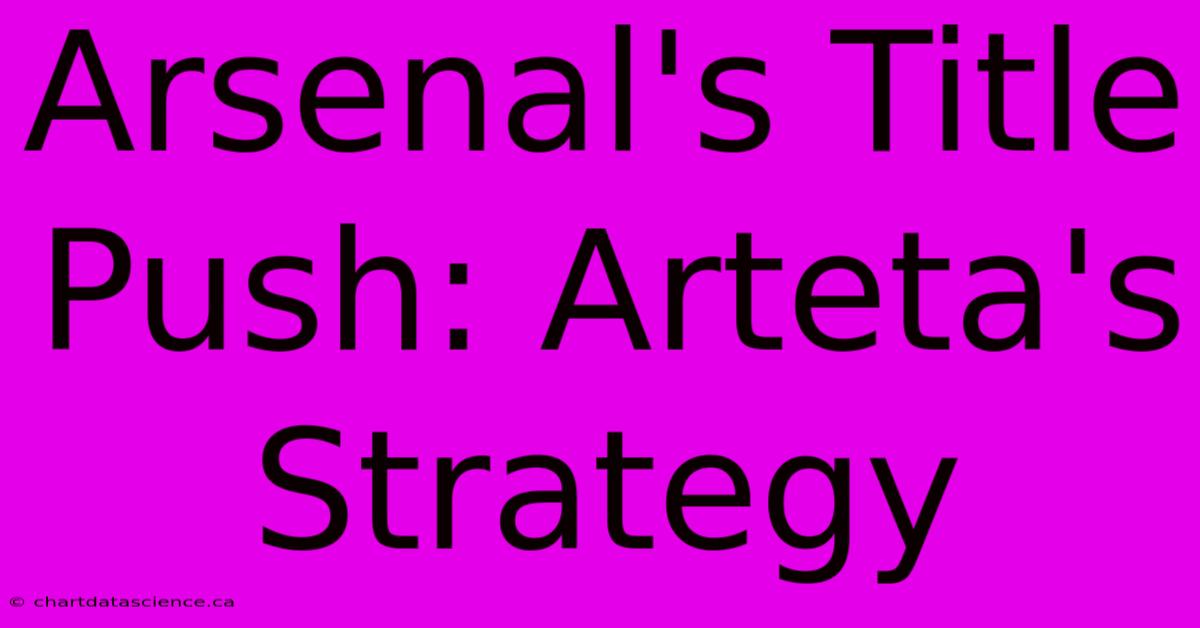 Arsenal's Title Push: Arteta's Strategy