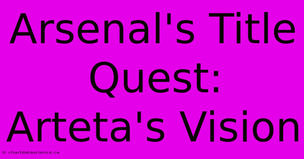 Arsenal's Title Quest: Arteta's Vision