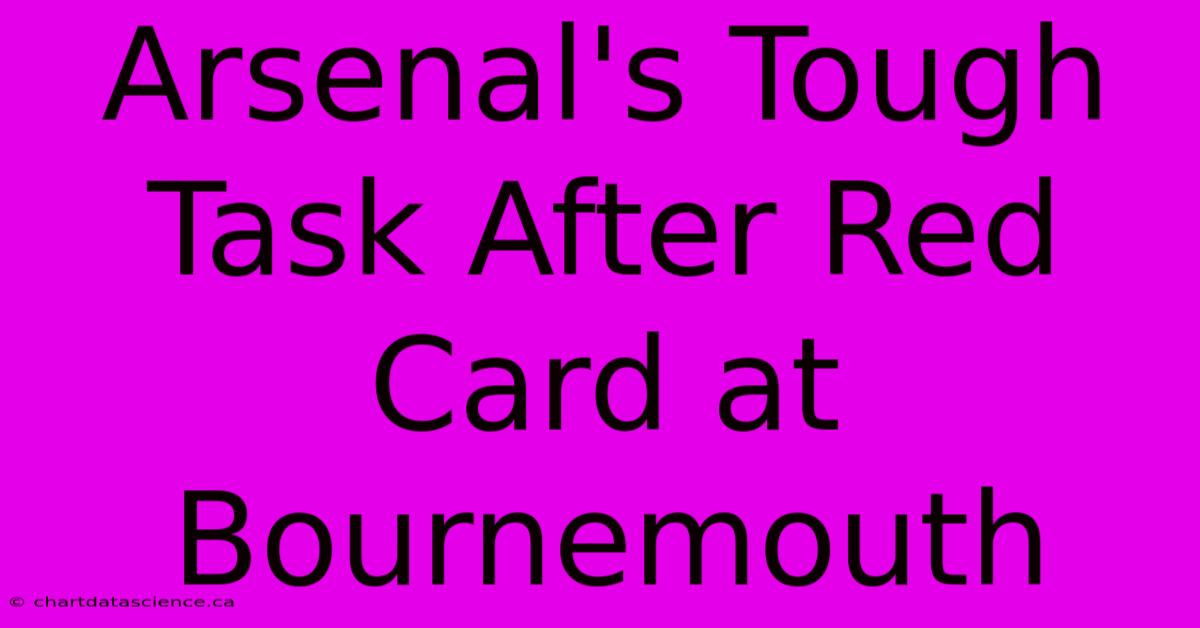 Arsenal's Tough Task After Red Card At Bournemouth