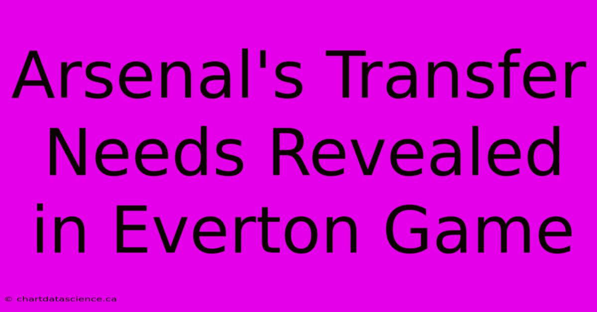 Arsenal's Transfer Needs Revealed In Everton Game