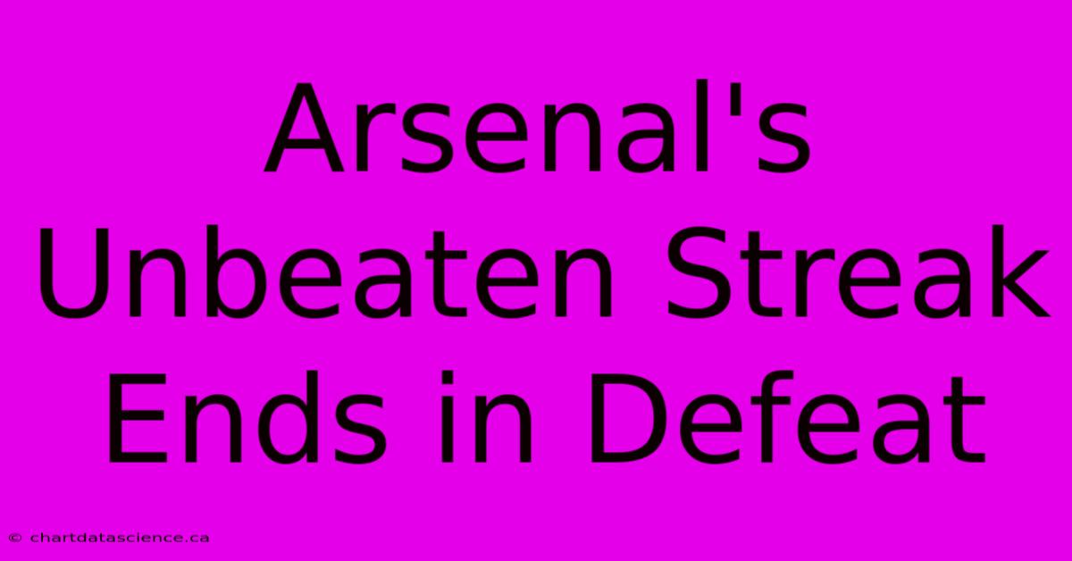 Arsenal's Unbeaten Streak Ends In Defeat