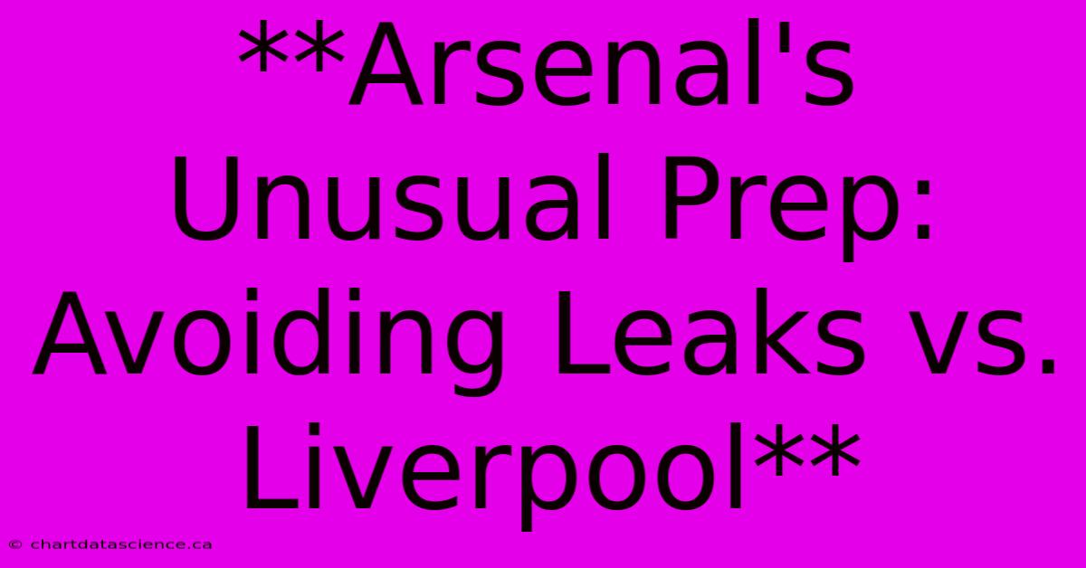 **Arsenal's Unusual Prep: Avoiding Leaks Vs. Liverpool** 