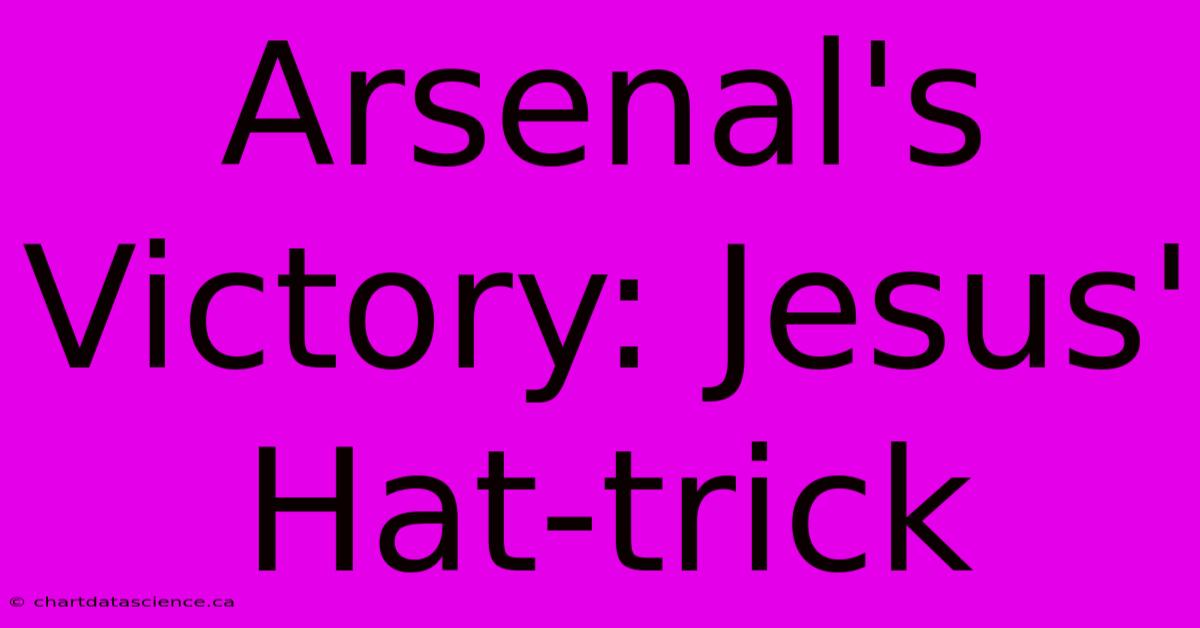 Arsenal's Victory: Jesus' Hat-trick